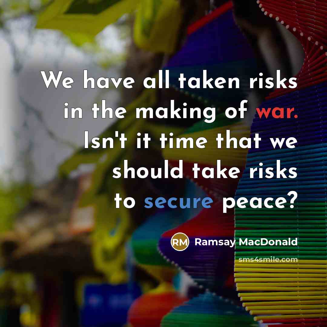 “We have all taken risks in the making of war. Isn't it time that we should take risks to secure peace?” quote by Ramsay MacDonald