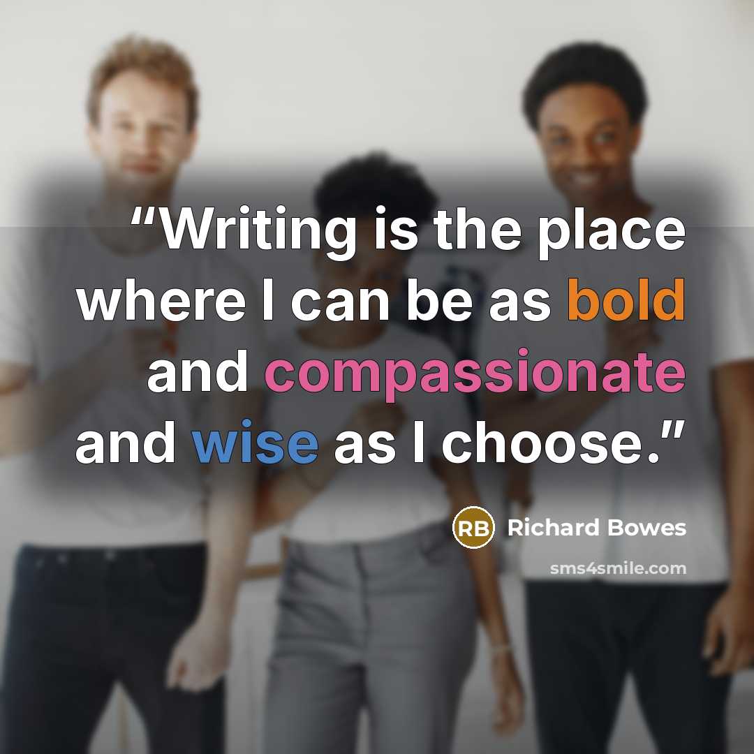 “Writing is the place where I can be as bold and compassionate and wise as I choose.” quote by Richard Bowes
