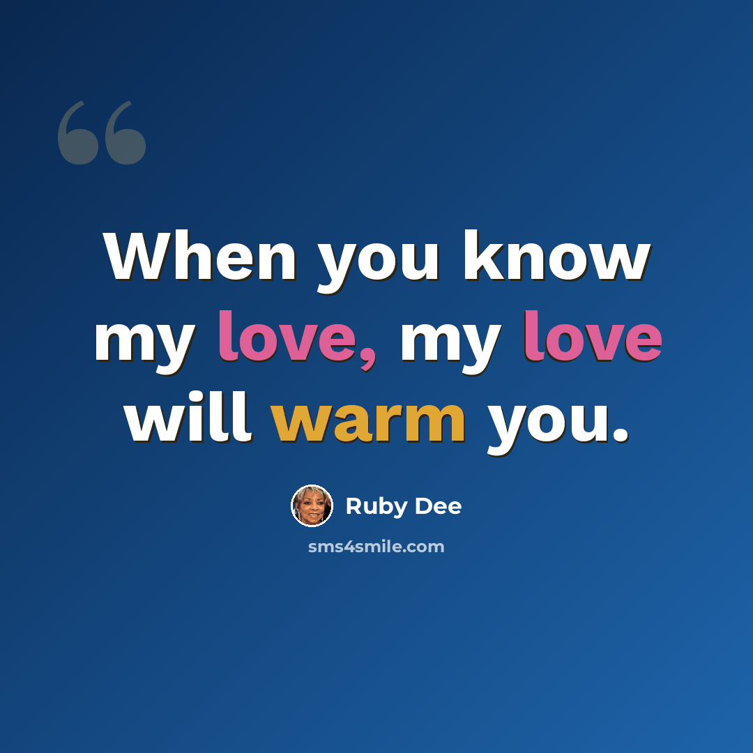 “When you know my love, my love will warm you.” quote by Ruby Dee
