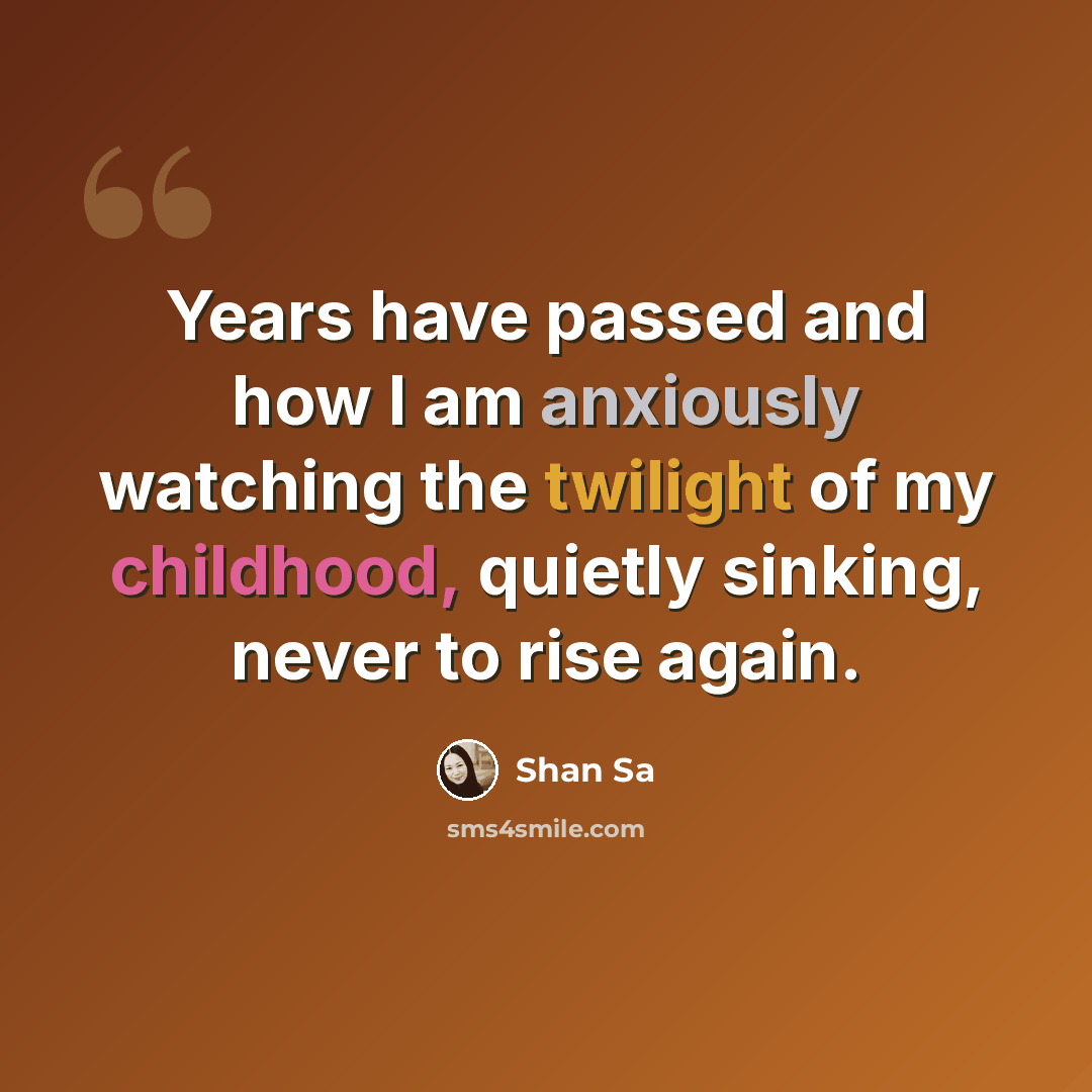 “Years have passed and how I am anxiously watching the twilight of my childhood, quietly sinking, never to rise again.” quote by Shan Sa