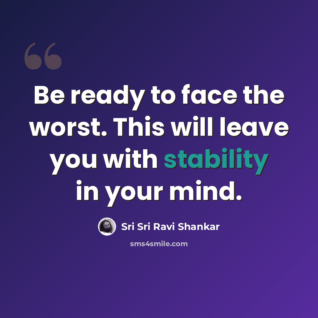 “Be ready to face the worst. This will leave you with stability in your mind.” quote by Sri Sri Ravi Shankar