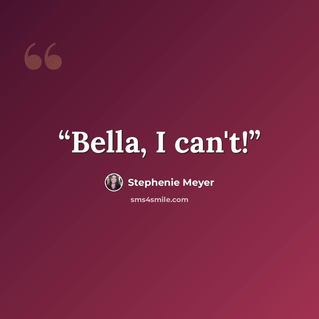 “Bella, I can't!” quote by Stephenie Meyer