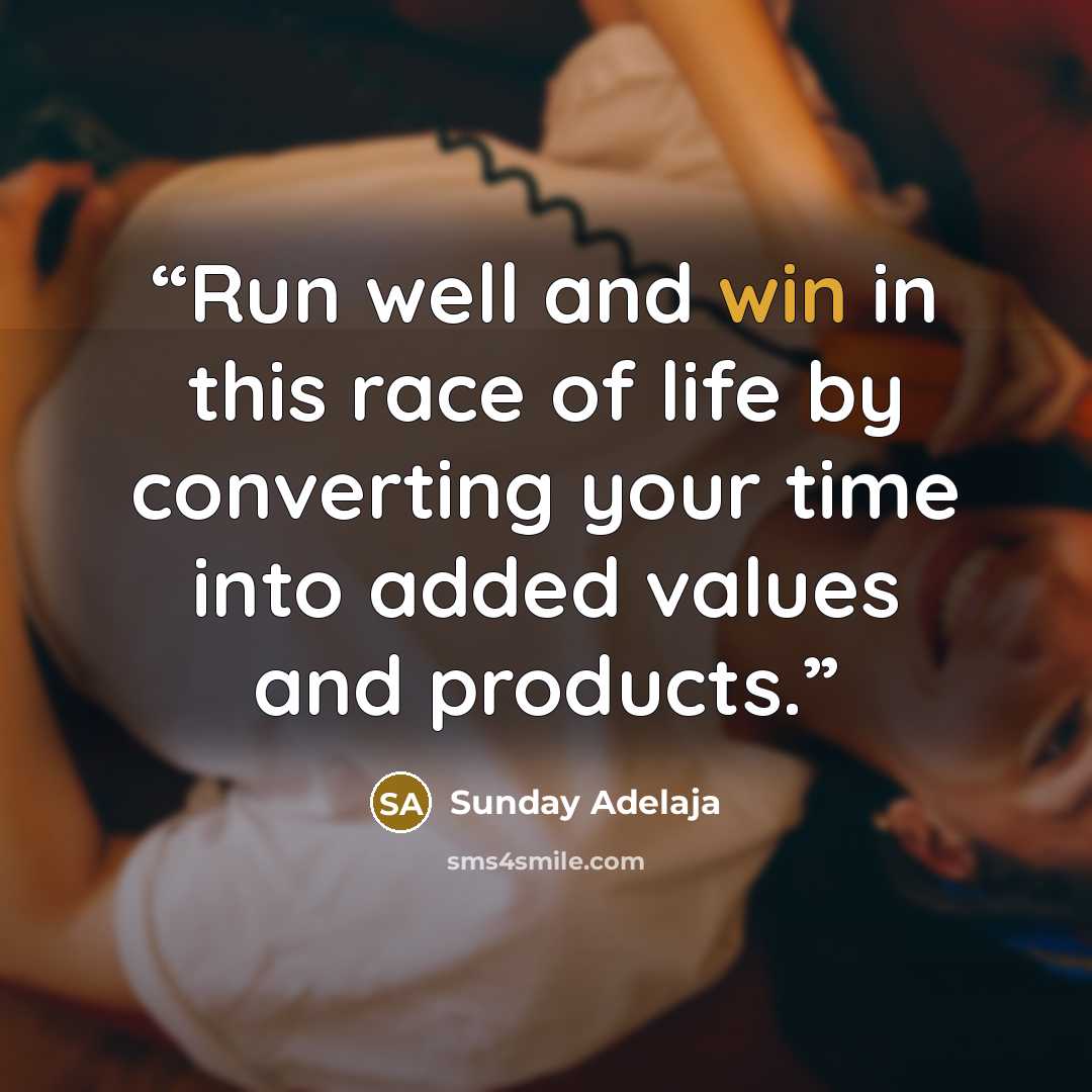“Run well and win in this race of life by converting your time into added values and products.” quote by Sunday Adelaja