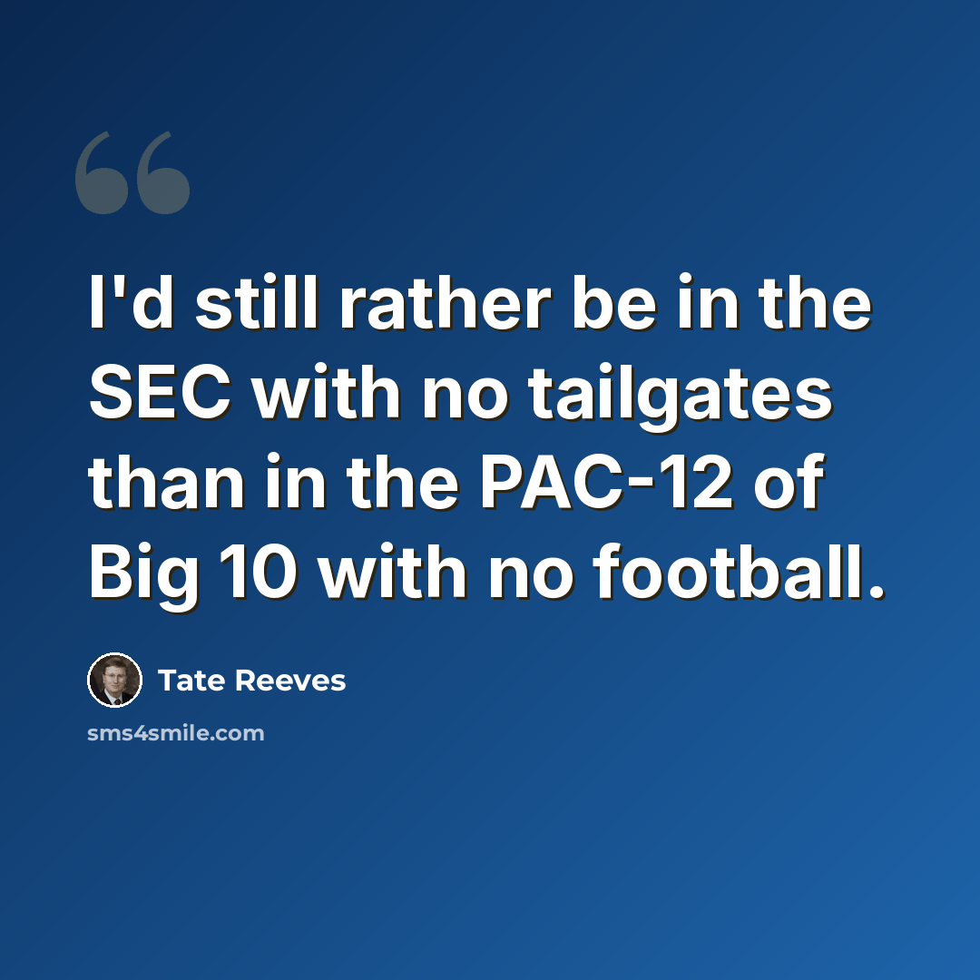 “I'd still rather be in the SEC with no tailgates than in the PAC-12 of Big 10 with no football.” quote by Tate Reeves