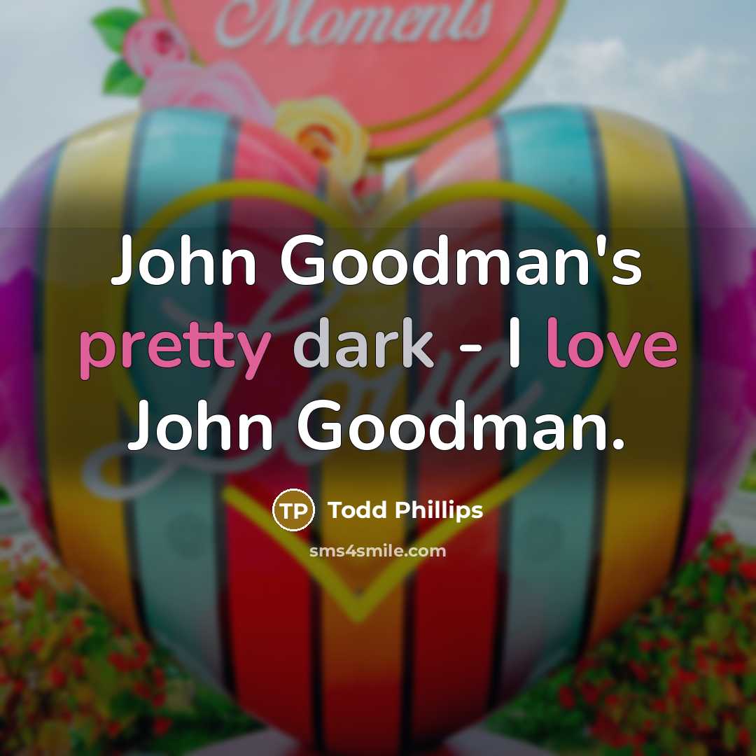“John Goodman's pretty dark - I love John Goodman.” quote by Todd Phillips