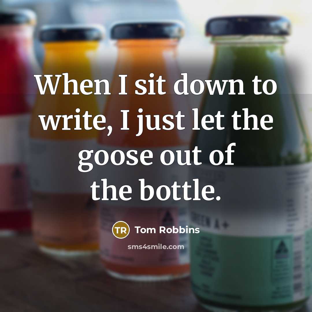 “When I sit down to write, I just let the goose out of the bottle.” quote by Tom Robbins