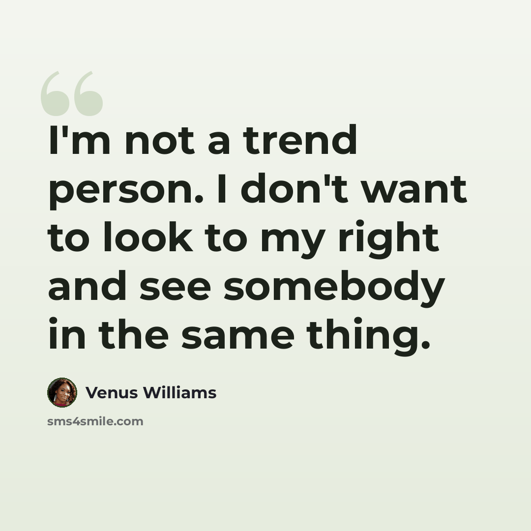 “I'm not a trend person. I don't want to look to my right and see somebody in the same thing.” quote by Venus Williams