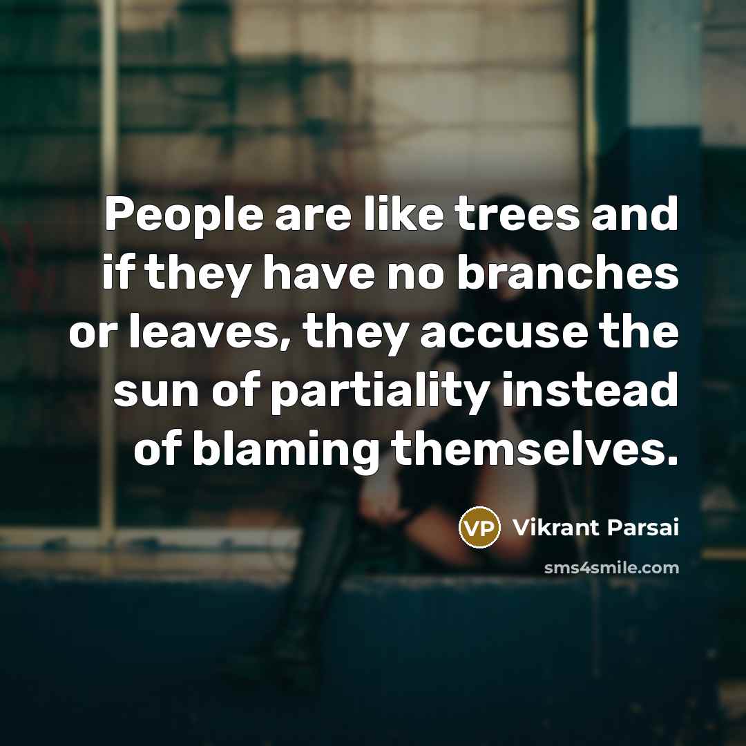 “People are like trees and if they have no branches or leaves, they accuse the sun of partiality instead of blaming themselves.” quote by Vikrant Parsai