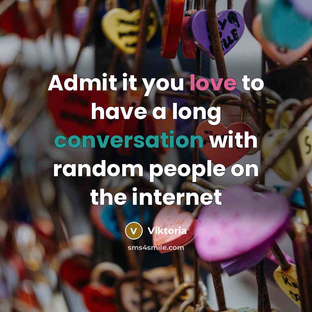 “Admit it you love to have a long conversation with random people on the internet” quote by Viktoria