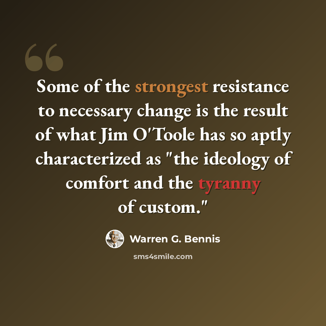 “Some of the strongest resistance to necessary change is the result of what Jim O'Toole has so aptly characterized as "the ideology of comfort and the tyranny of custom."” quote by Warren G. Bennis