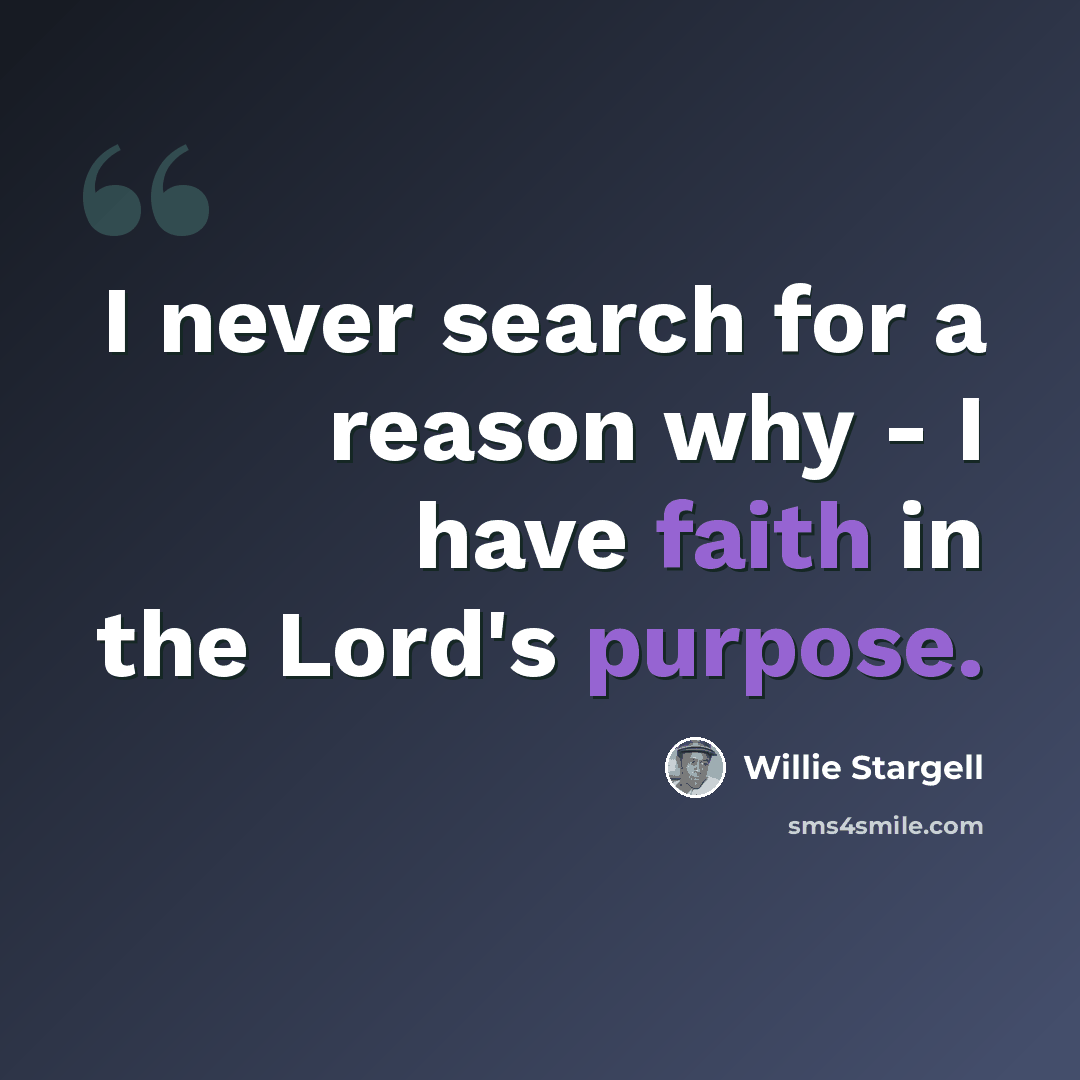 “I never search for a reason why - I have faith in the Lord's purpose.” quote by Willie Stargell