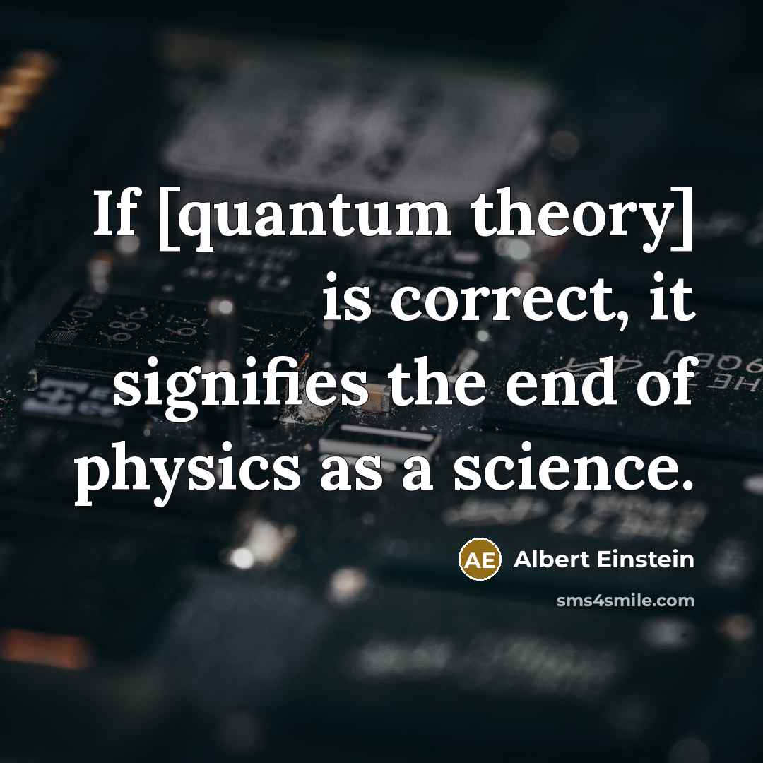 “If [quantum theory] is correct, it signifies the end of physics as a science.” quote by Albert Einstein