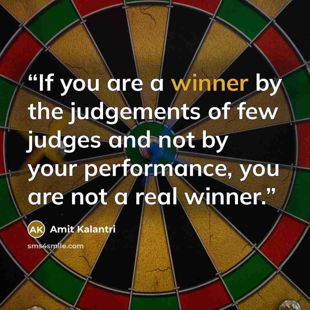 “If you are a winner by the judgements of few judges and not by your performance, you are not a real winner.” quote by Amit Kalantri