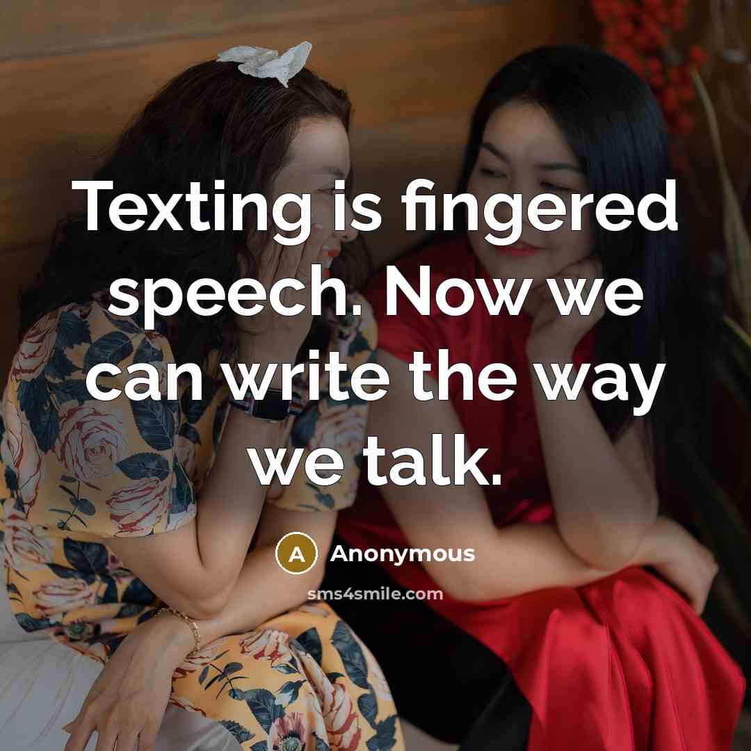 “Texting is fingered speech. Now we can write the way we talk.” quote by Anonymous