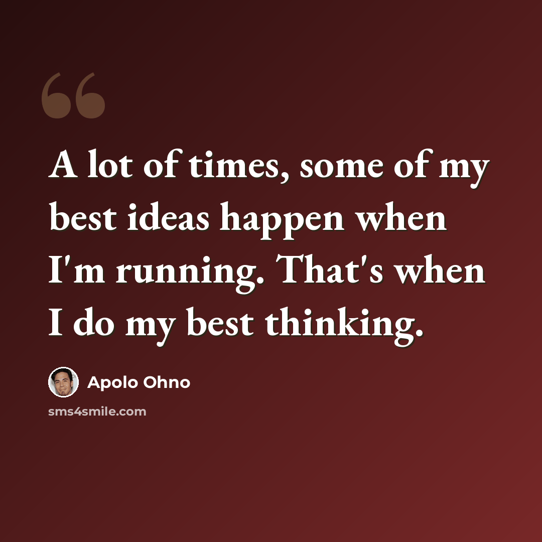 “A lot of times, some of my best ideas happen when I'm running. That's when I do my best thinking.” quote by Apolo Ohno