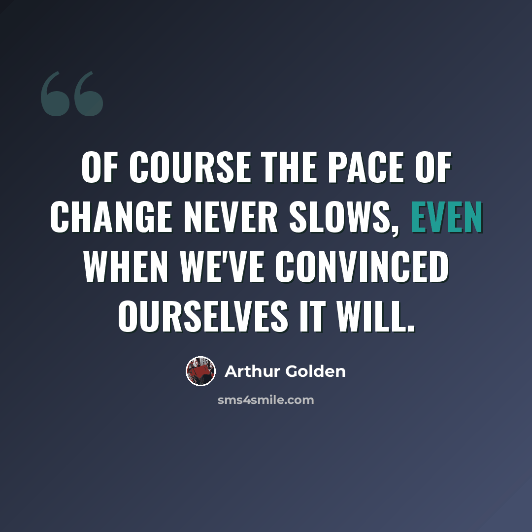 “of course the pace of change never slows, even when we've convinced ourselves it will.” quote by Arthur Golden