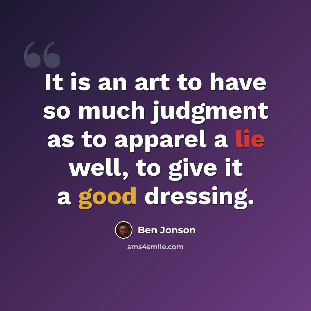 “It is an art to have so much judgment as to apparel a lie well, to give it a good dressing.” quote by Ben Jonson