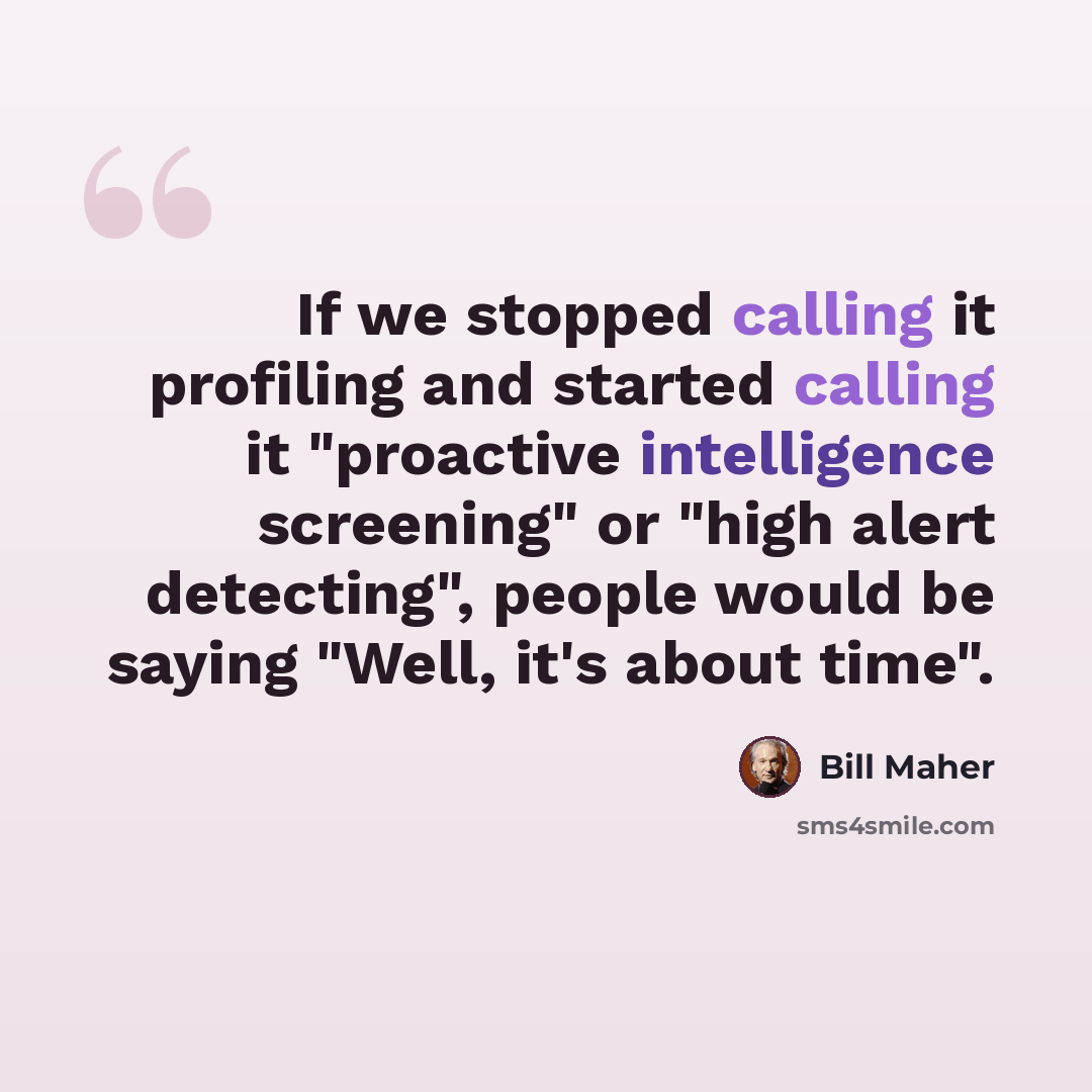 “If we stopped calling it profiling and started calling it "proactive intelligence screening" or "high alert detecting", people would be saying "Well, it's about time".” quote by Bill Maher