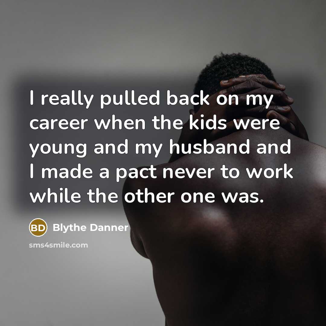 “I really pulled back on my career when the kids were young and my husband and I made a pact never to work while the other one was.” quote by Blythe Danner