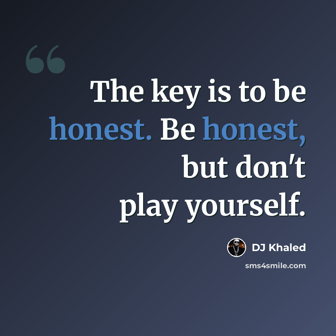 “The key is to be honest. Be honest, but don't play yourself.” quote by DJ Khaled