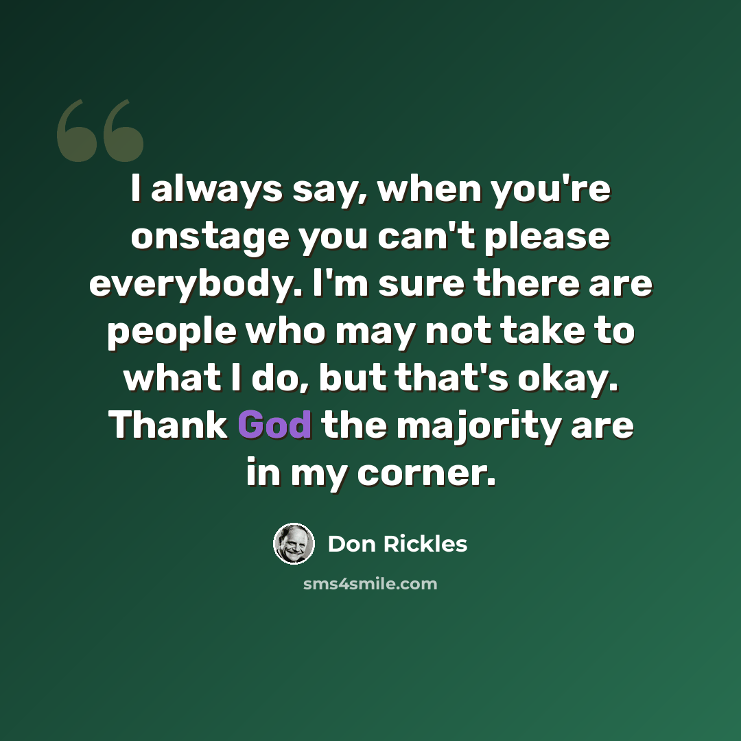 “I always say, when you're onstage you can't please everybody. I'm sure there are people who may not take to what I do, but that's okay. Thank God the majority are in my corner.” quote by Don Rickles