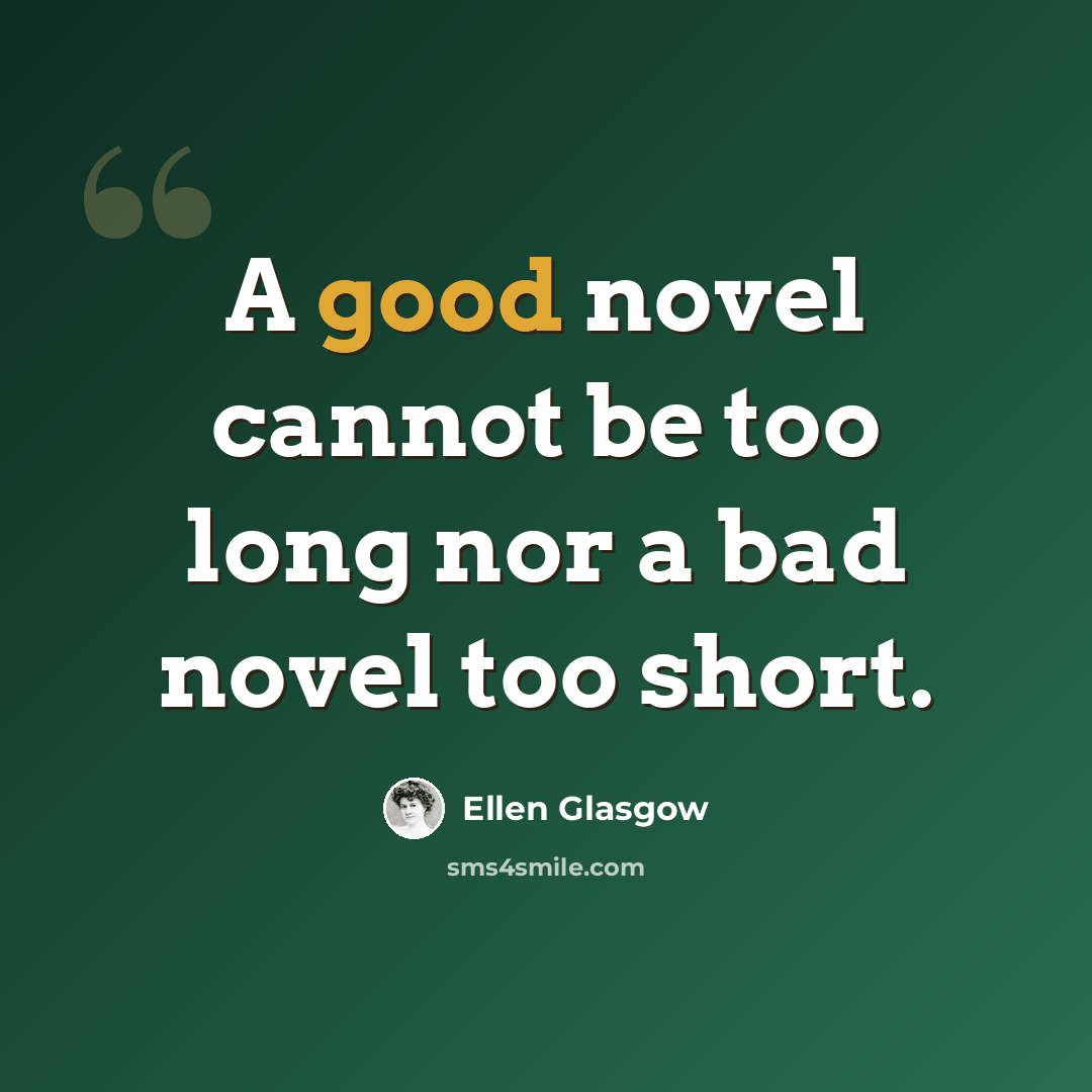 “A good novel cannot be too long nor a bad novel too short.” quote by Ellen Glasgow