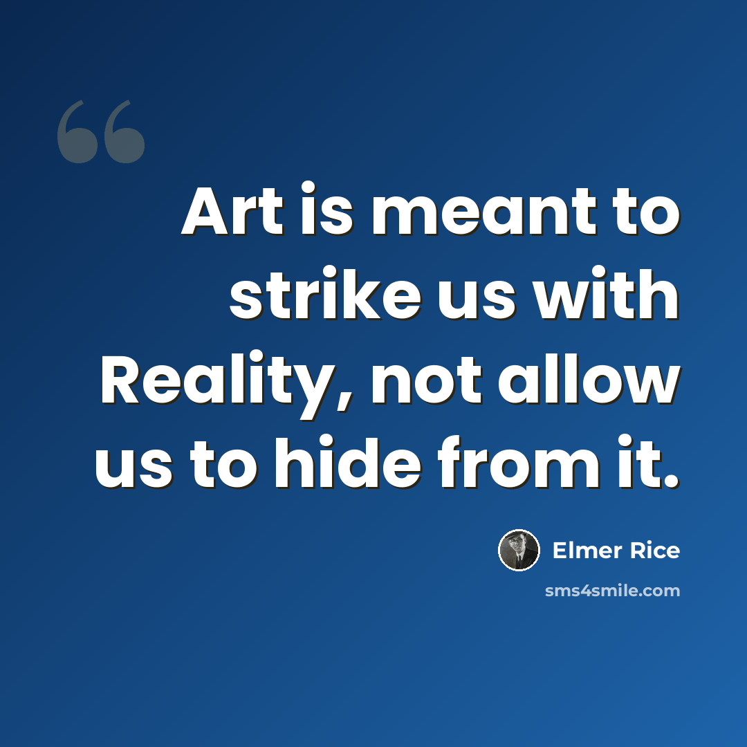 “Art is meant to strike us with Reality, not allow us to hide from it.” quote by Elmer Rice