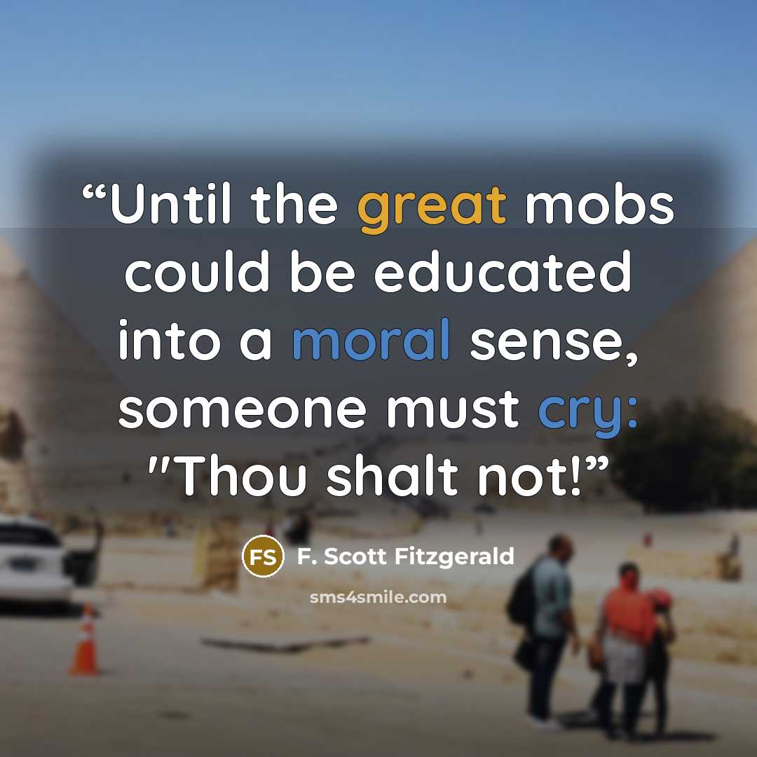 “Until the great mobs could be educated into a moral sense, someone must cry: "Thou shalt not!” quote by F. Scott Fitzgerald