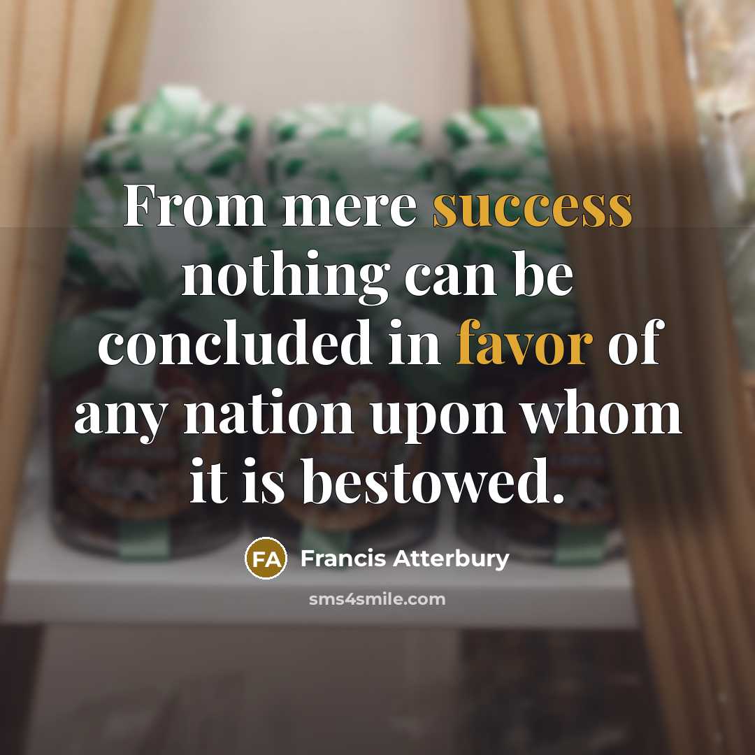 “From mere success nothing can be concluded in favor of any nation upon whom it is bestowed.” quote by Francis Atterbury
