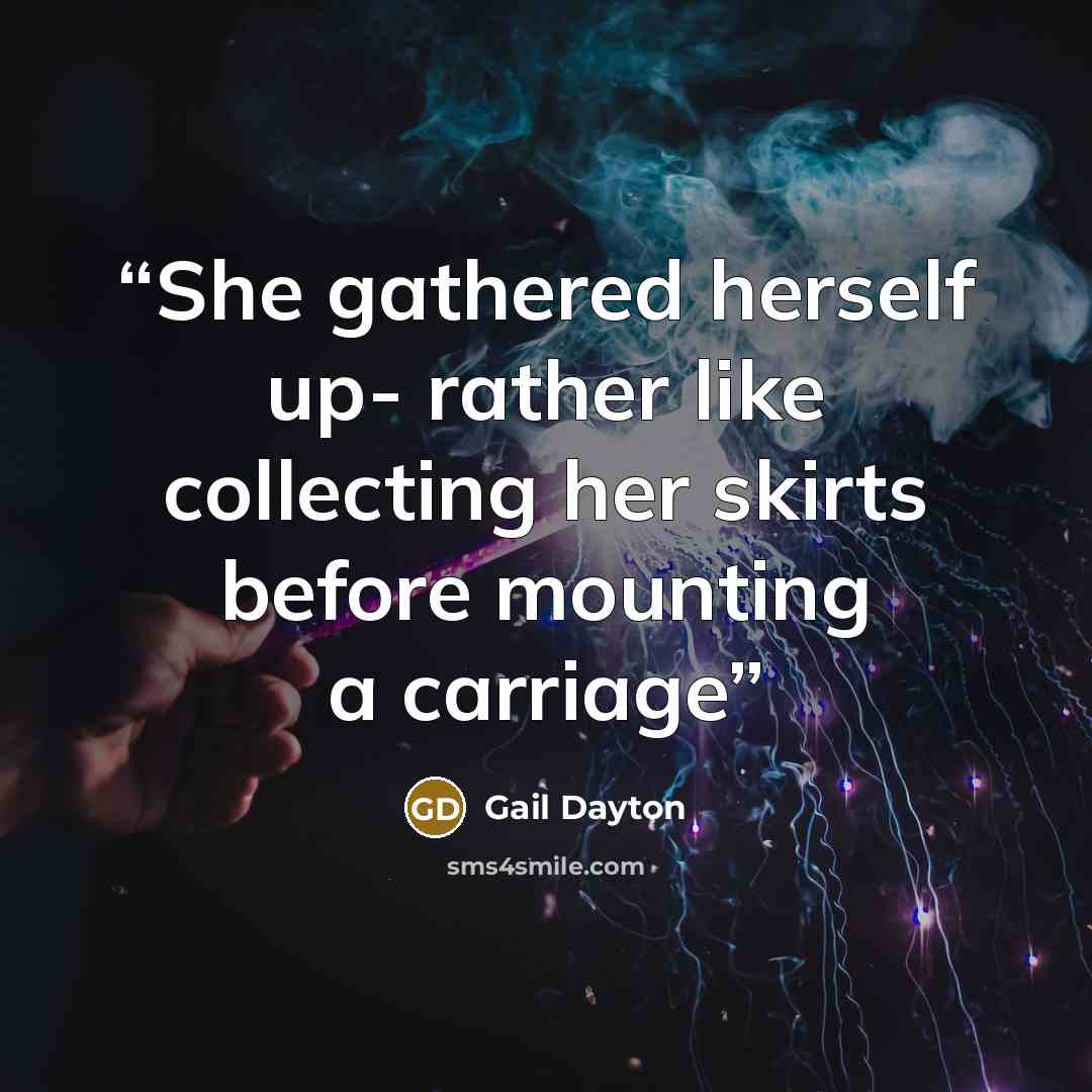 “She gathered herself up- rather like collecting her skirts before mounting a carriage” quote by Gail Dayton