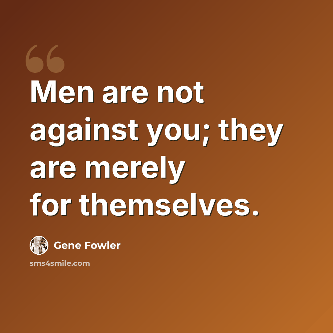 “Men are not against you; they are merely for themselves.” quote by Gene Fowler