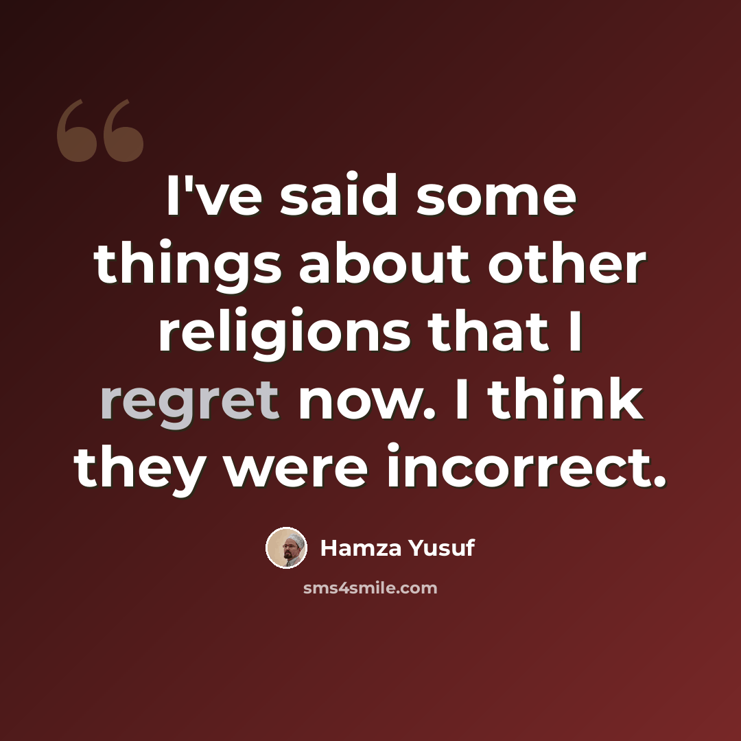 “I've said some things about other religions that I regret now. I think they were incorrect.” quote by Hamza Yusuf