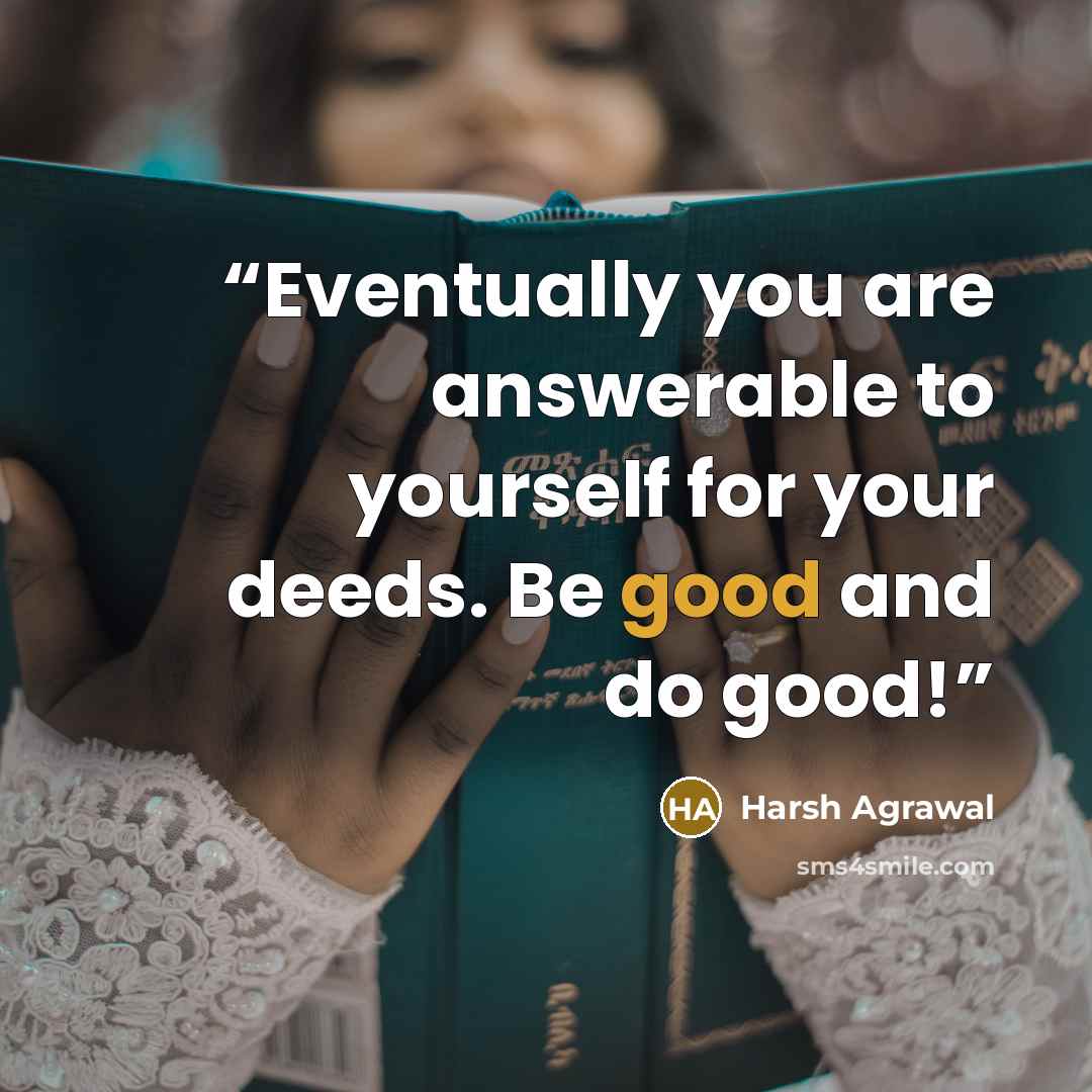 “Eventually you are answerable to yourself for your deeds. Be good and do good!” quote by Harsh Agrawal