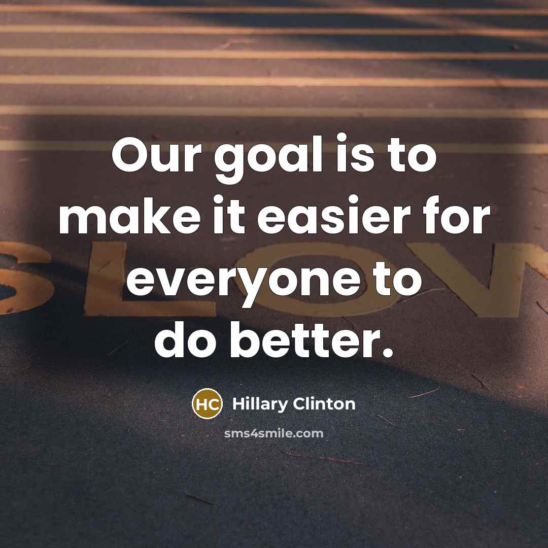 “Our goal is to make it easier for everyone to do better.” quote by Hillary Clinton