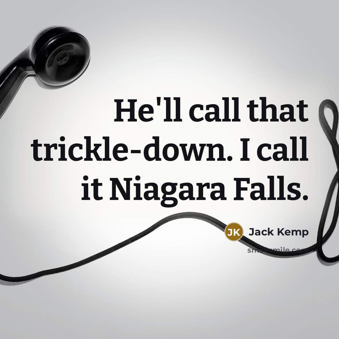 “He'll call that trickle-down. I call it Niagara Falls.” quote by Jack Kemp