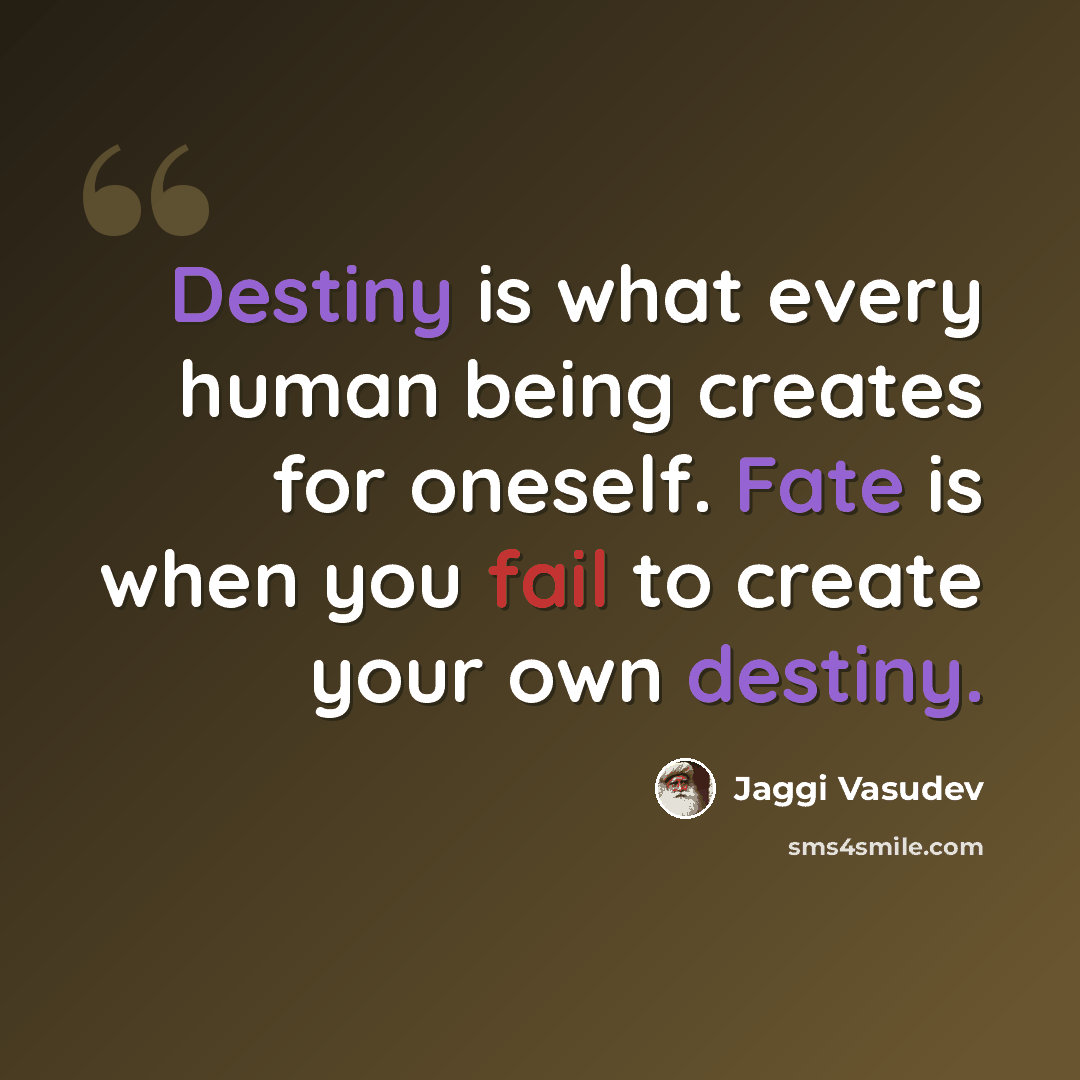 “Destiny is what every human being creates for oneself. Fate is when you fail to create your own destiny.” quote by Jaggi Vasudev