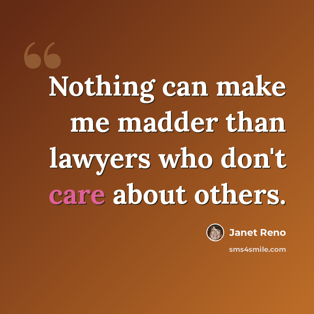 “Nothing can make me madder than lawyers who don't care about others.” quote by Janet Reno