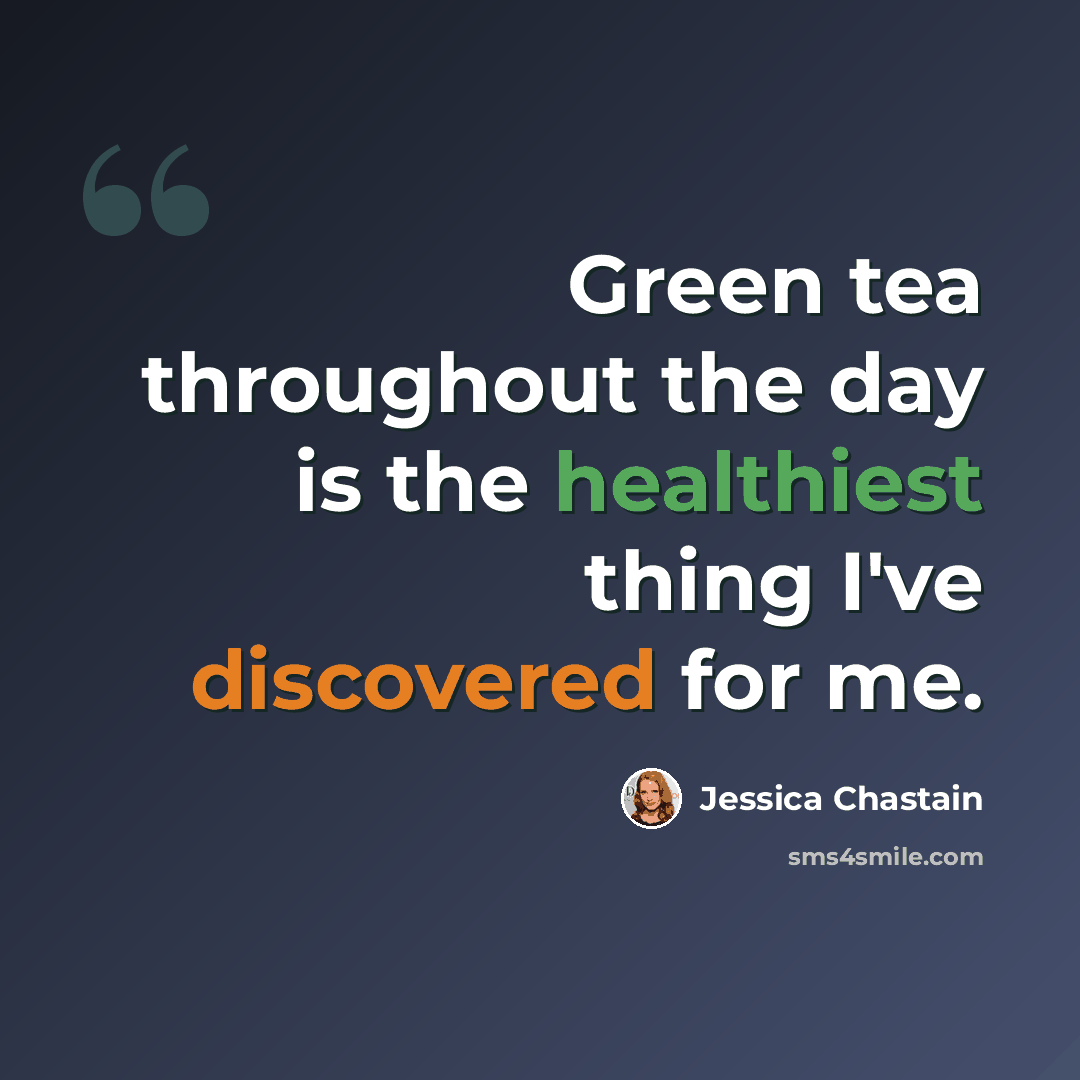 “Green tea throughout the day is the healthiest thing I've discovered for me.” quote by Jessica Chastain