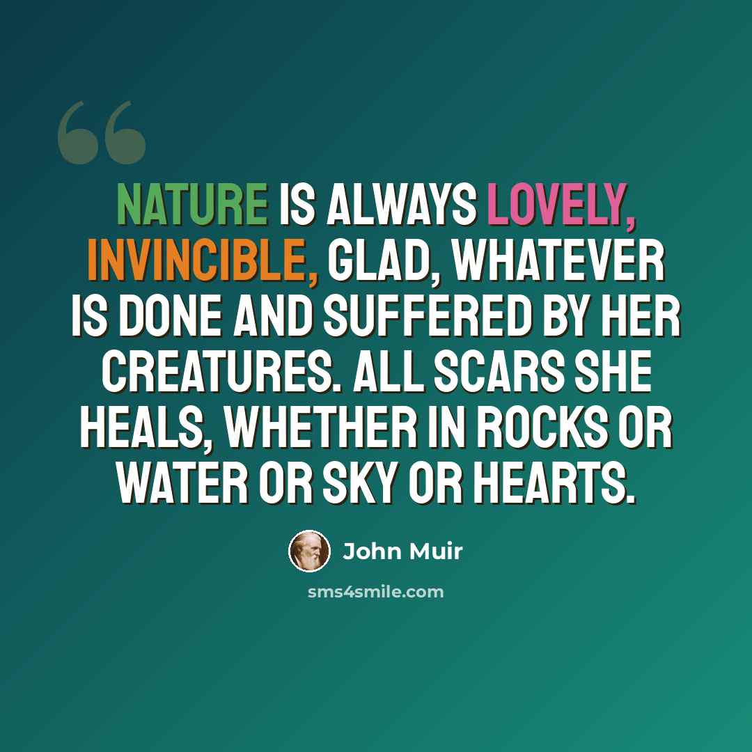 “Nature is always lovely, invincible, glad, whatever is done and suffered by her creatures. All scars she heals, whether in rocks or water or sky or hearts.” quote by John Muir