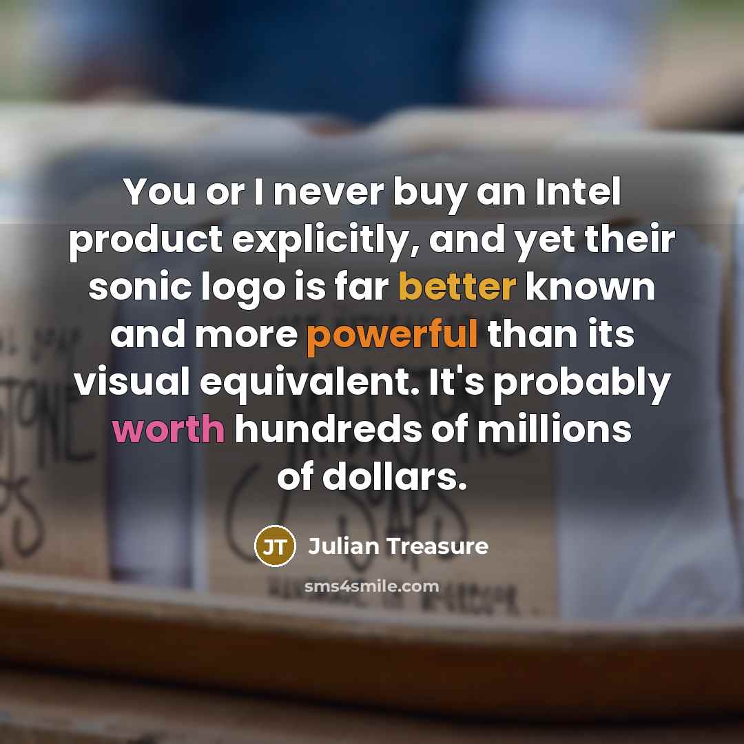 “You or I never buy an Intel product explicitly, and yet their sonic logo is far better known and more powerful than its visual equivalent. It's probably worth hundreds of millions of dollars.” quote by Julian Treasure