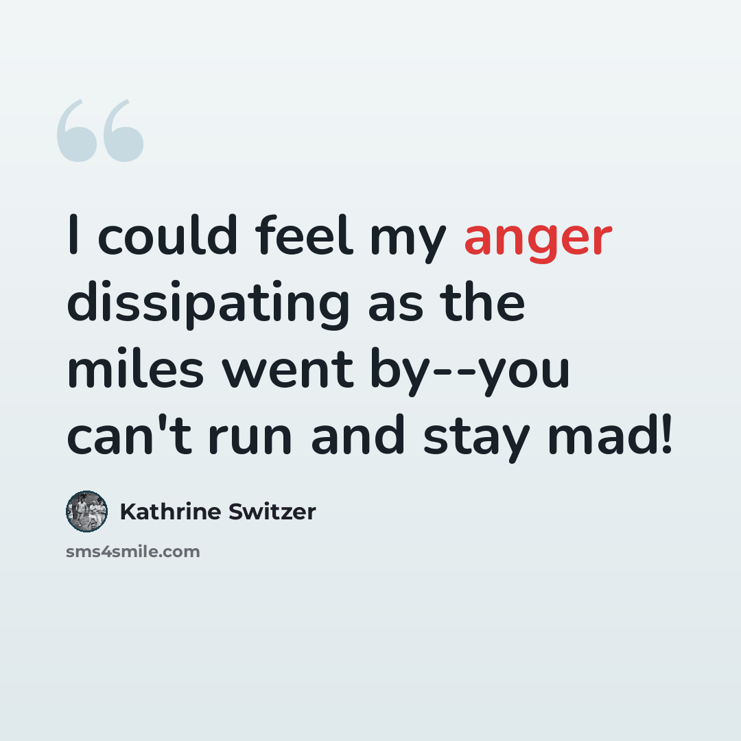 “I could feel my anger dissipating as the miles went by--you can't run and stay mad!” quote by Kathrine Switzer