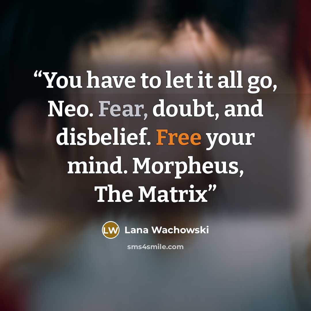 “You have to let it all go, Neo. Fear, doubt, and disbelief. Free your mind. Morpheus, The Matrix” quote by Lana Wachowski