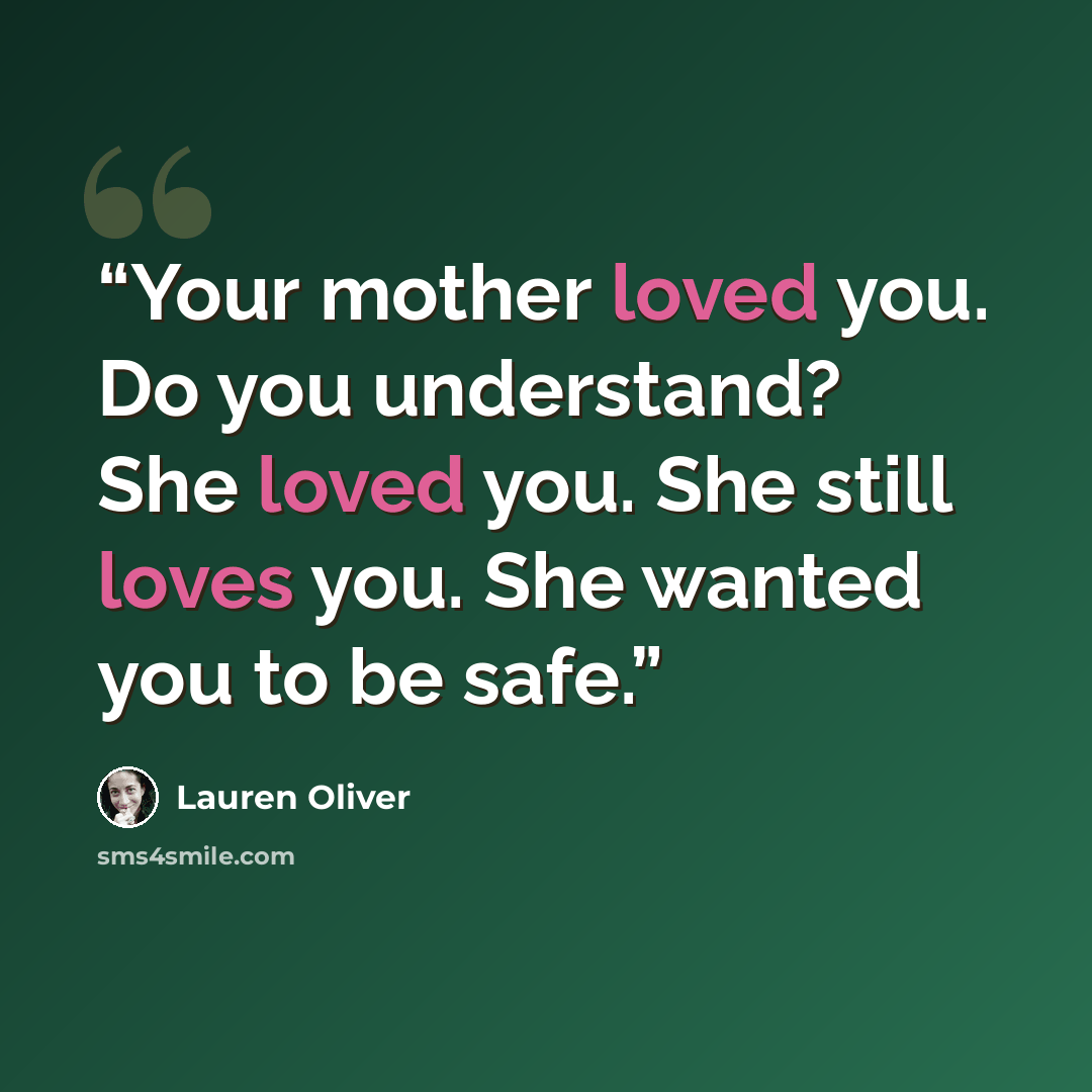 “Your mother loved you. Do you understand? She loved you. She still loves you. She wanted you to be safe.” quote by Lauren Oliver