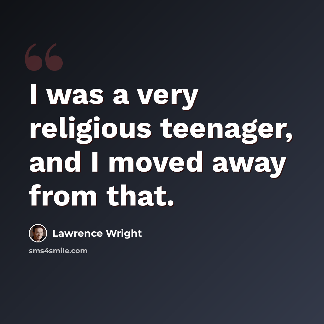 “I was a very religious teenager, and I moved away from that.” quote by Lawrence Wright