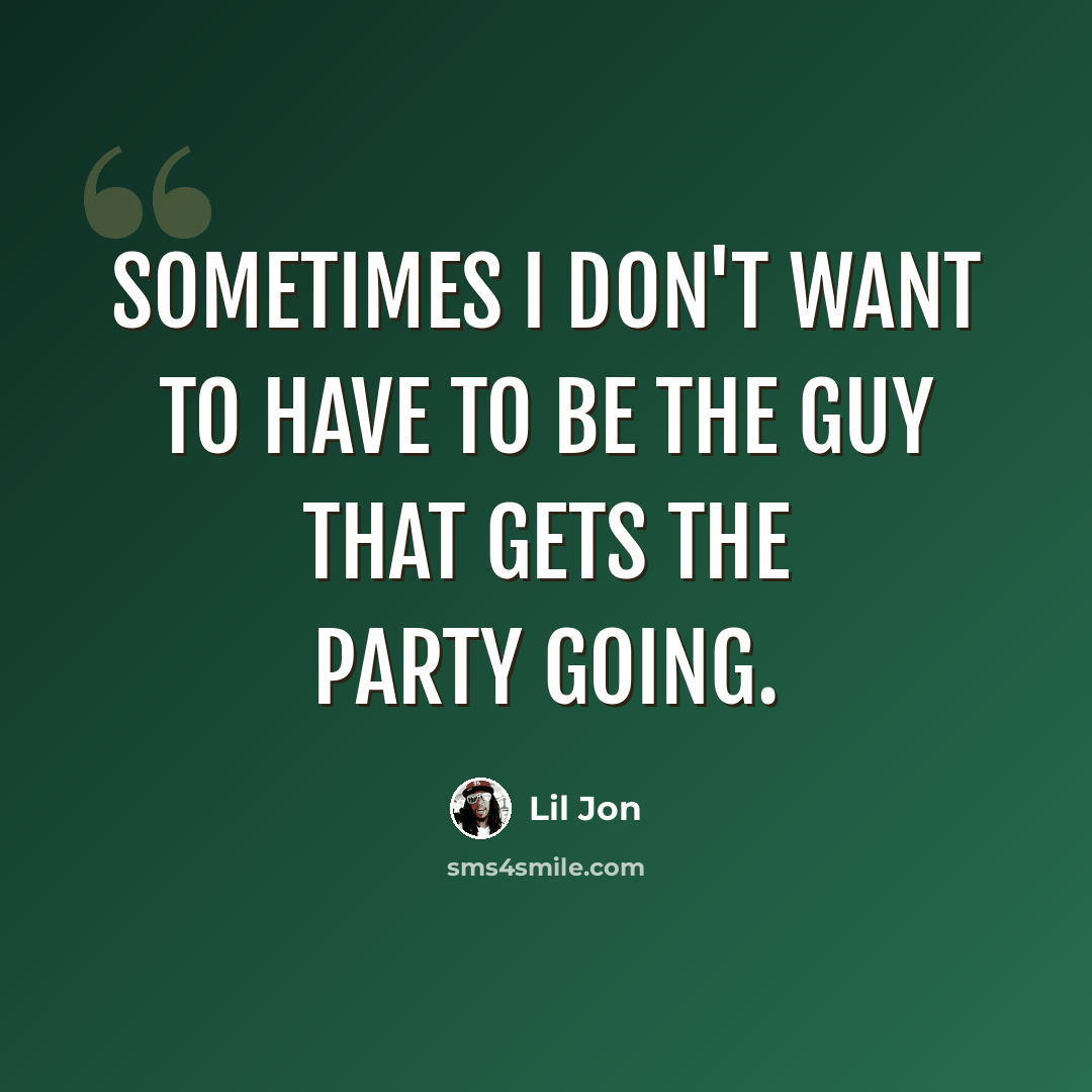 “Sometimes I don't want to have to be the guy that gets the party going.” quote by Lil Jon