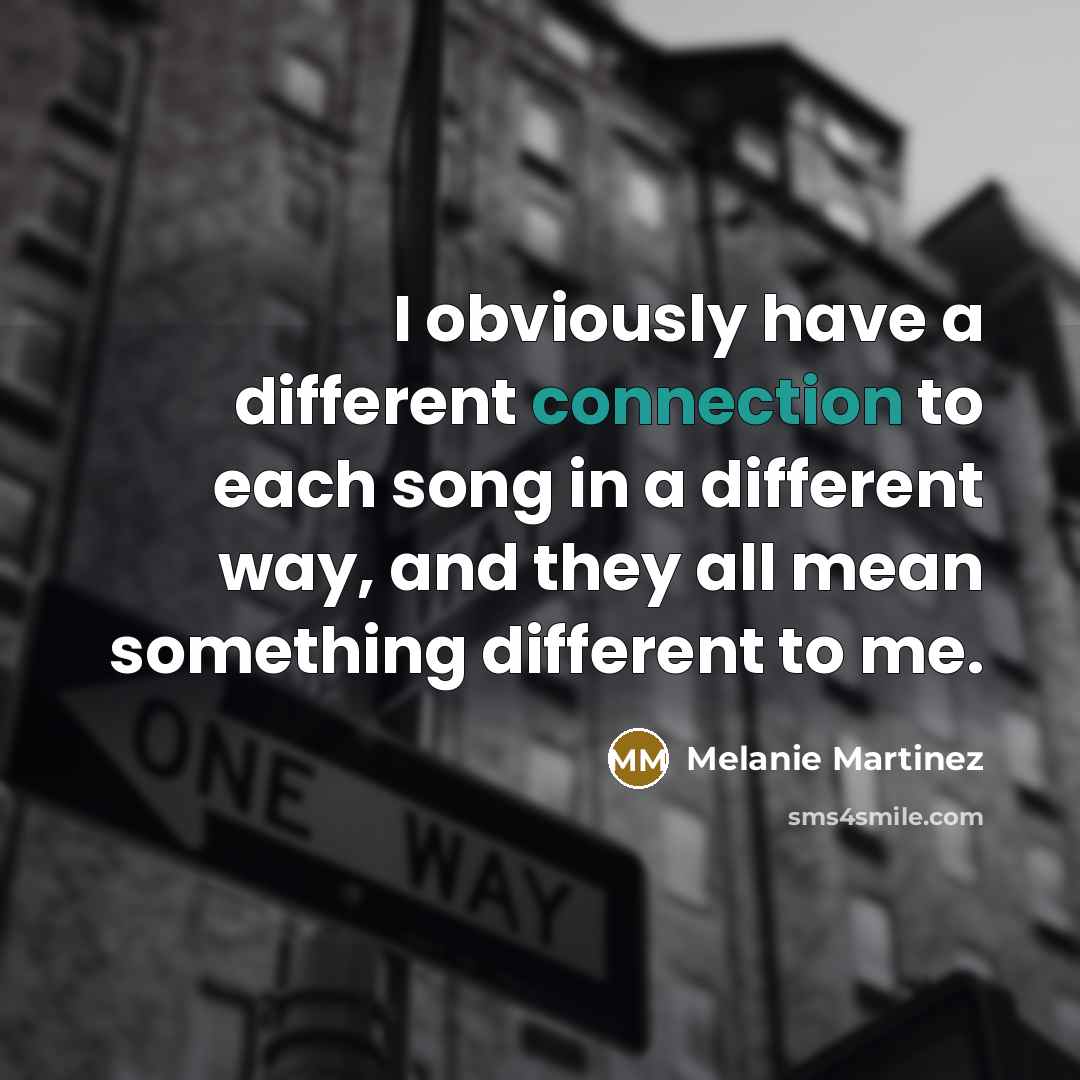 “I obviously have a different connection to each song in a different way, and they all mean something different to me.” quote by Melanie Martinez