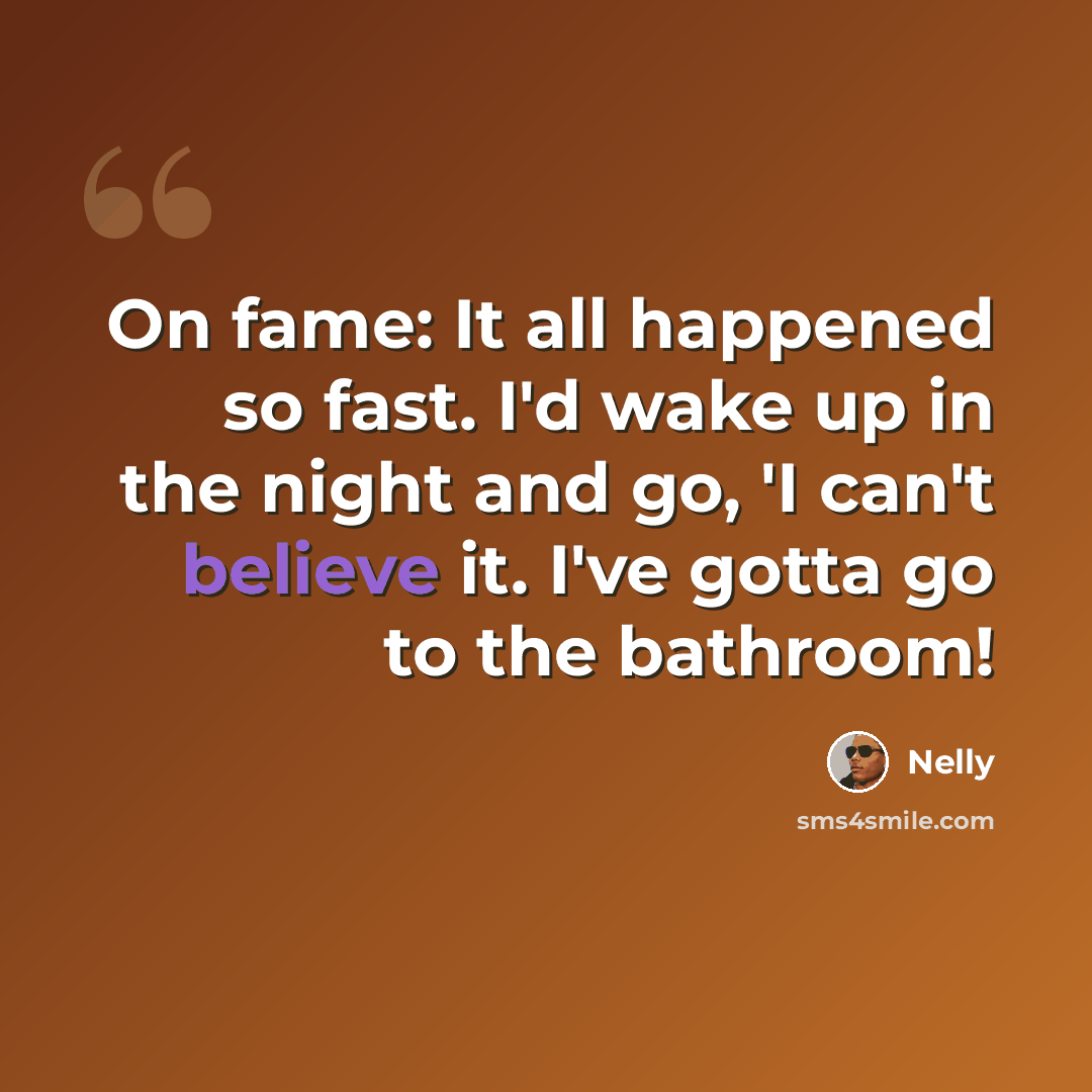“On fame: It all happened so fast. I'd wake up in the night and go, 'I can't believe it. I've gotta go to the bathroom!” quote by Nelly