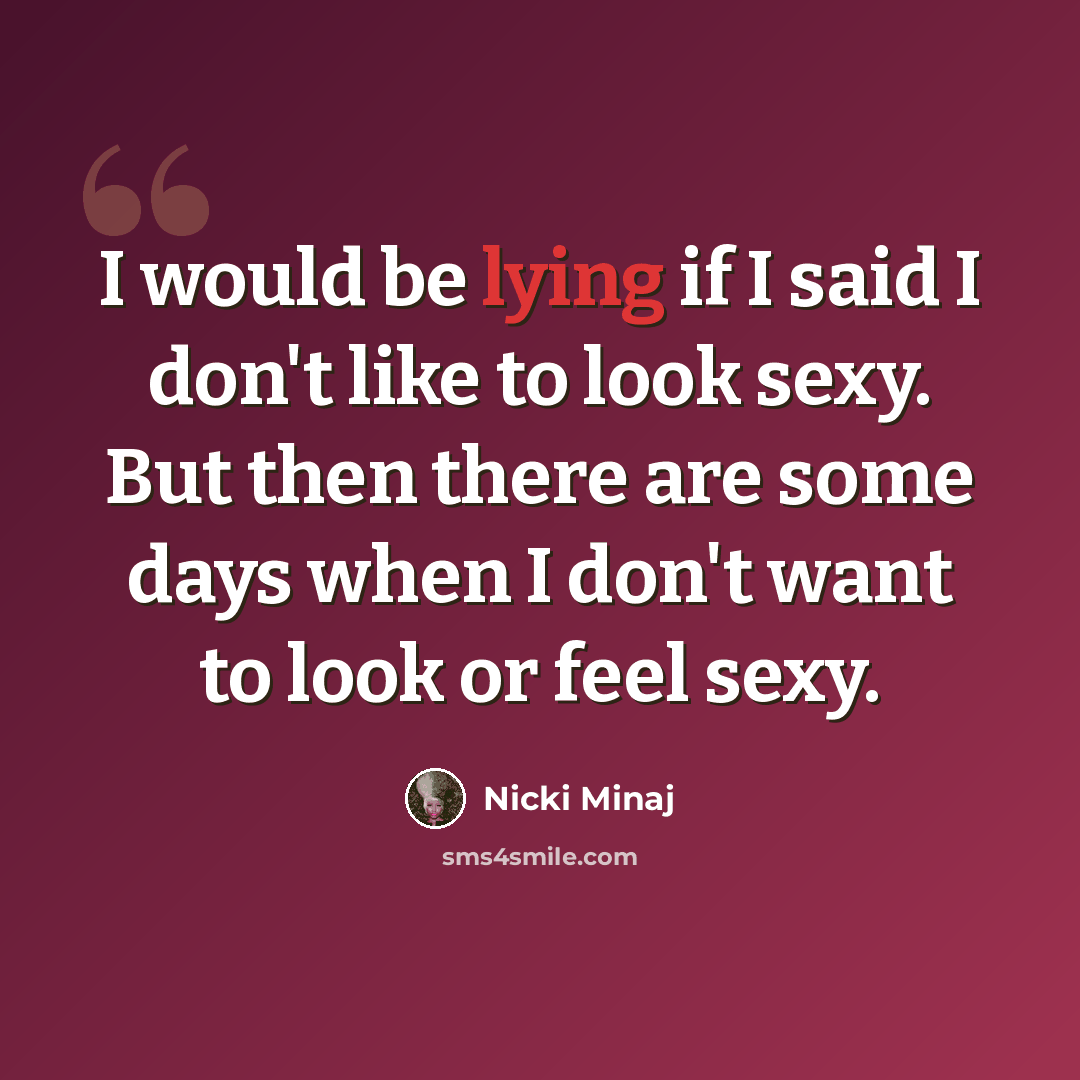 “I would be lying if I said I don't like to look sexy. But then there are some days when I don't want to look or feel sexy.” quote by Nicki Minaj