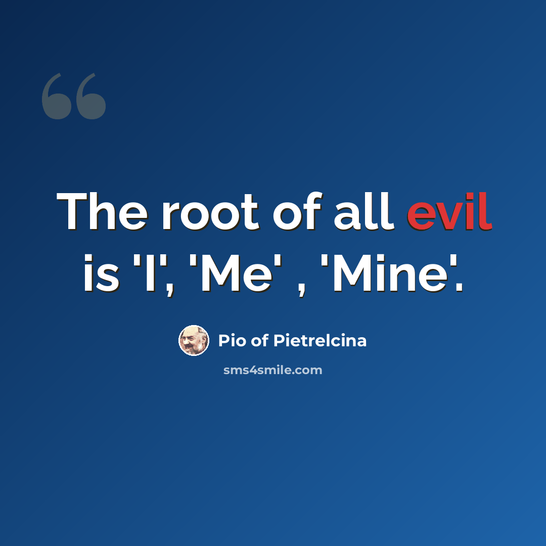 “The root of all evil is 'I', 'Me' , 'Mine'.” quote by Pio of Pietrelcina