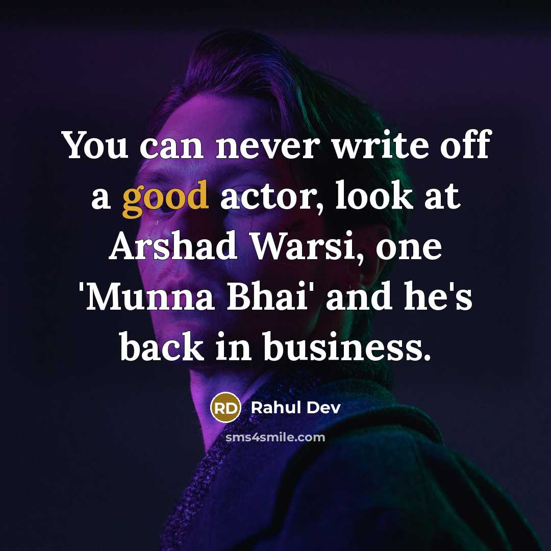 “You can never write off a good actor, look at Arshad Warsi, one 'Munna Bhai' and he's back in business.” quote by Rahul Dev